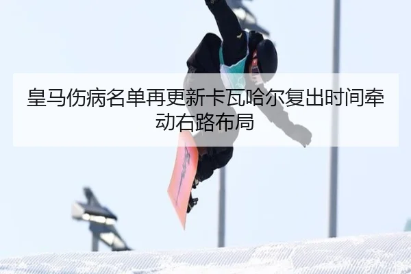 皇马伤病名单再更新卡瓦哈尔复出时间牵动右路布局